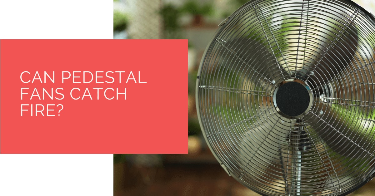 Can Pedestal Fans Catch Fire